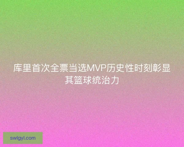 库里首次全票当选MVP历史性时刻彰显其篮球统治力 库里首次全票当选MVP历史性时刻彰显其篮球统治力