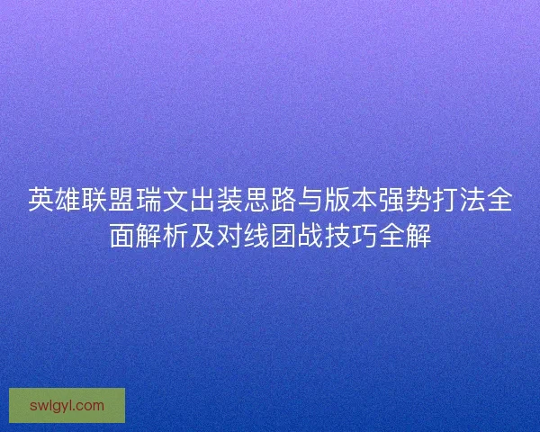 英雄联盟瑞文出装思路与版本强势打法全面解析及对线团战技巧全解