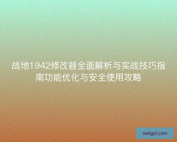 战地1942修改器全面解析与实战技巧指南功能优化与安全使用攻略 战地1942修改器全面解析与实战技巧指南功能优化与安全使用攻略