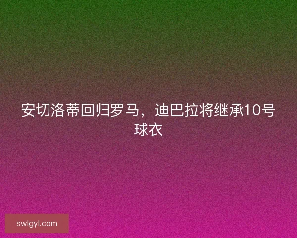 安切洛蒂回归罗马，迪巴拉将继承10号球衣