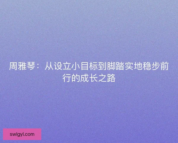 周雅琴：从设立小目标到脚踏实地稳步前行的成长之路